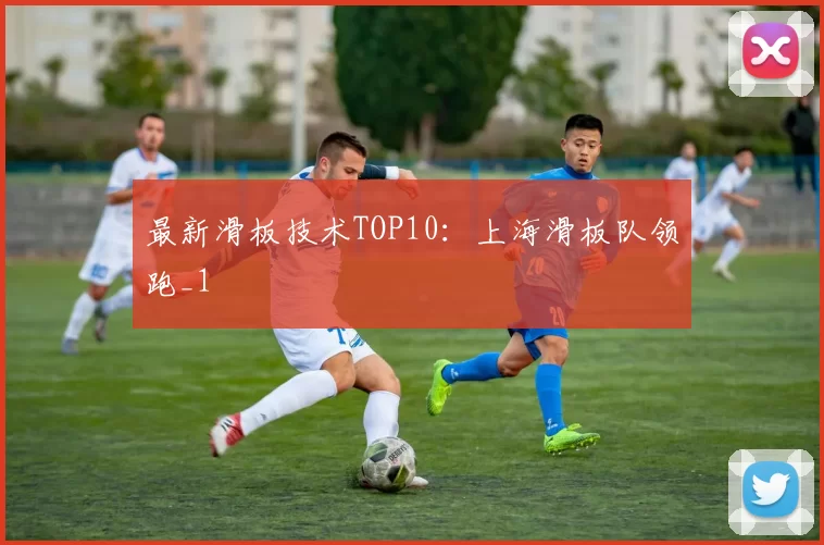 最新滑板技术TOP10：上海滑板队领跑_1