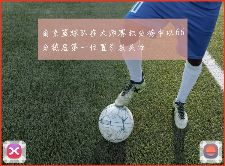 南京篮球队在大师赛积分榜中以66分稳居第一位置引发关注