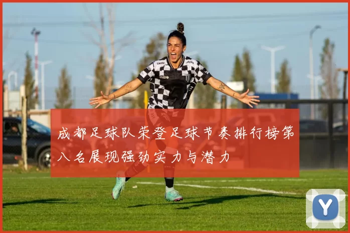 成都足球队荣登足球节奏排行榜第八名展现强劲实力与潜力