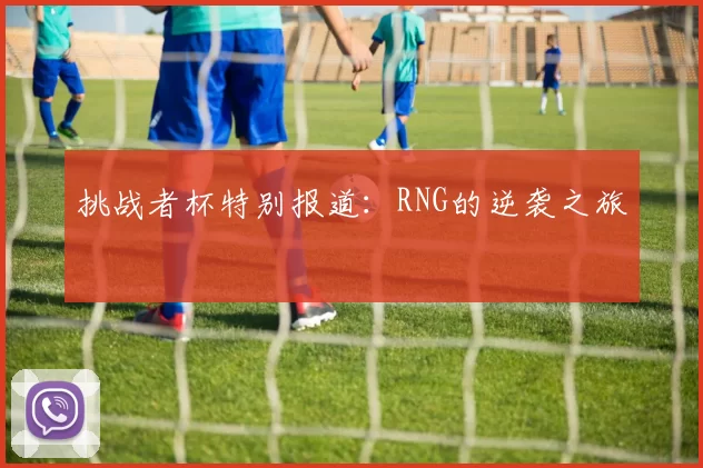 挑战者杯特别报道：RNG的逆袭之旅
