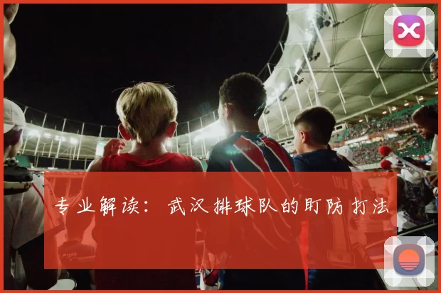 专业解读：武汉排球队的盯防打法