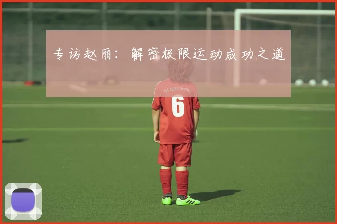 专访赵丽：解密极限运动成功之道